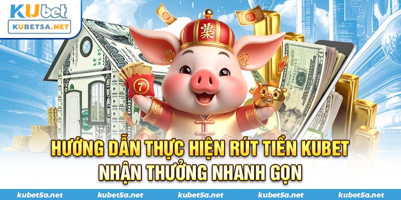 Hướng dẫn thực hiện rút tiền Kubet nhận thưởng nhanh gọn