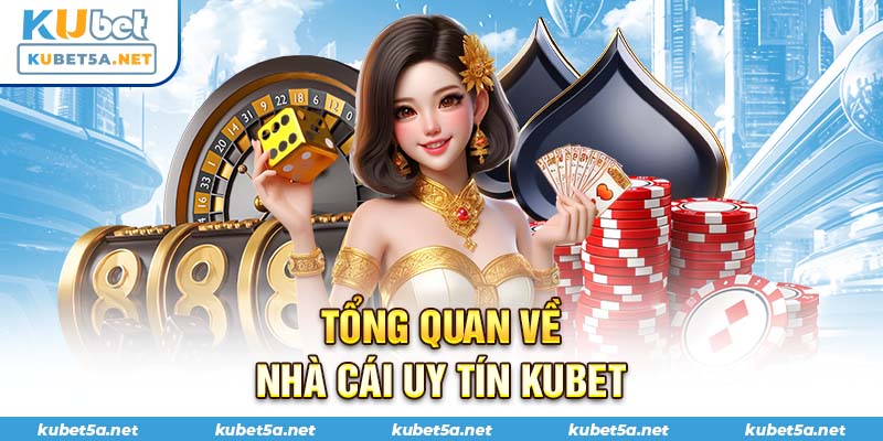 Tổng quan về nhà cái uy tín Kubet