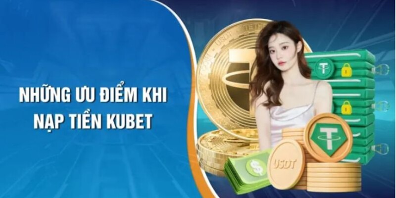 Ưu điểm vượt trội trong quá trình nạp tiền Kubet